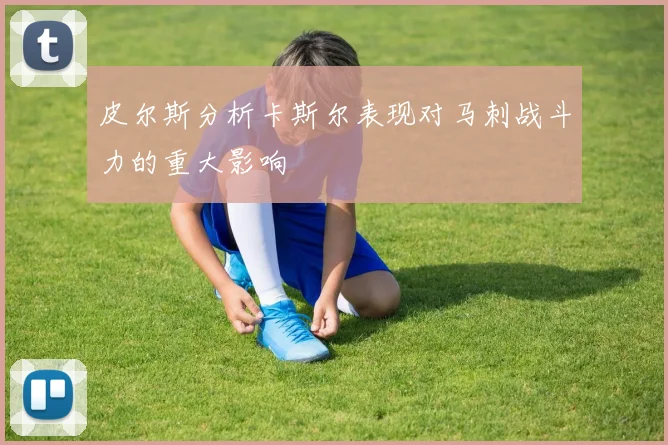 皮尔斯分析卡斯尔表现对马刺战斗力的重大影响