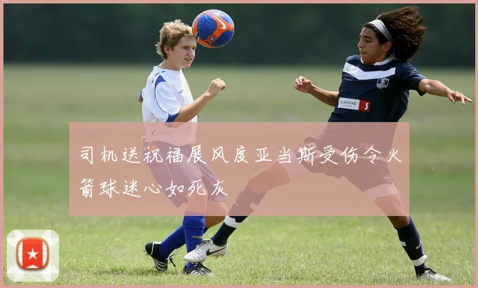 司机送祝福展风度亚当斯受伤令火箭球迷心如死灰