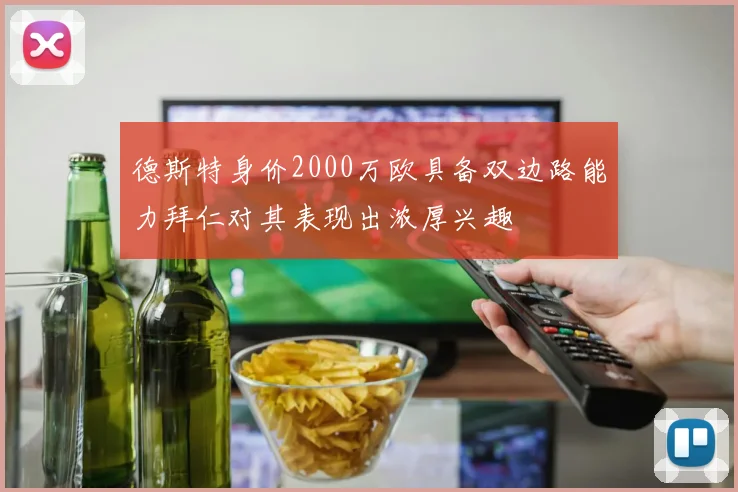 德斯特身价2000万欧具备双边路能力拜仁对其表现出浓厚兴趣