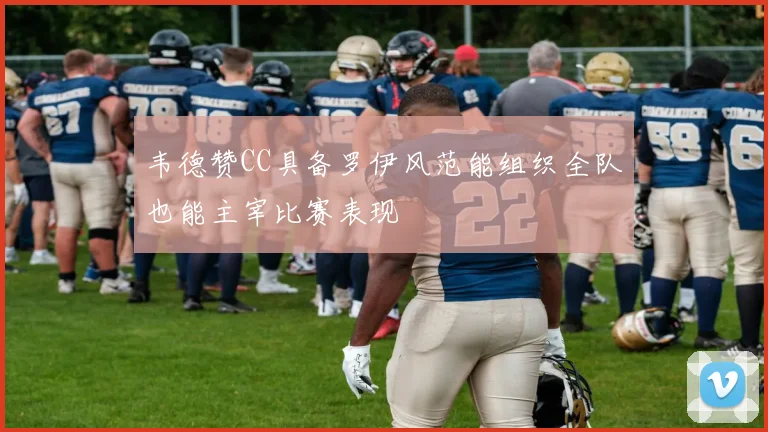 韦德赞CC具备罗伊风范能组织全队也能主宰比赛表现