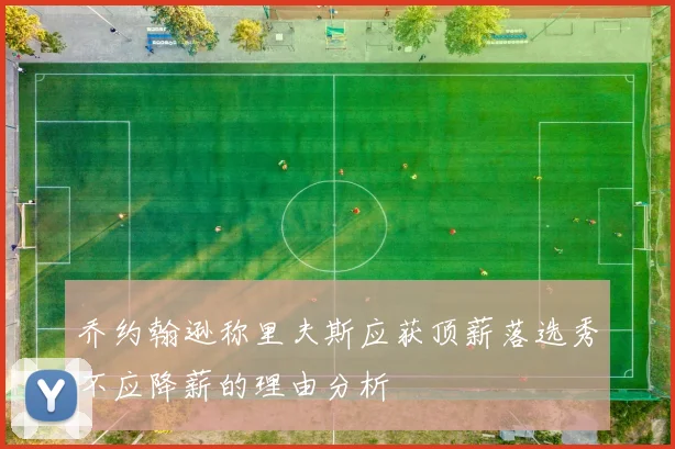 乔约翰逊称里夫斯应获顶薪落选秀不应降薪的理由分析