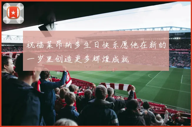 祝福莱昂纳多生日快乐愿他在新的一岁里创造更多辉煌成就