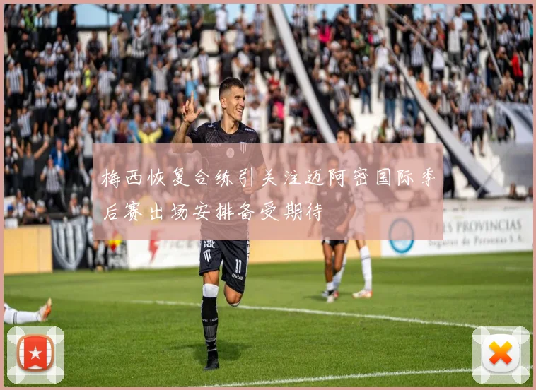 梅西恢复合练引关注迈阿密国际季后赛出场安排备受期待
